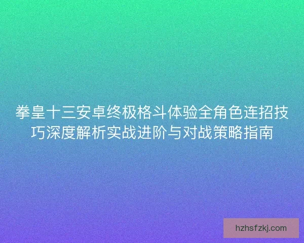 拳皇十三安卓终极格斗体验全角色连招技巧深度解析实战进阶与对战策略指南
