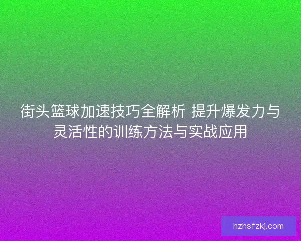 街头篮球加速技巧全解析 提升爆发力与灵活性的训练方法与实战应用 街头篮球加速技巧全解析 提升爆发力与灵活性的训练方法与实战应用