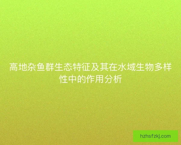 高地杂鱼群生态特征及其在水域生物多样性中的作用分析