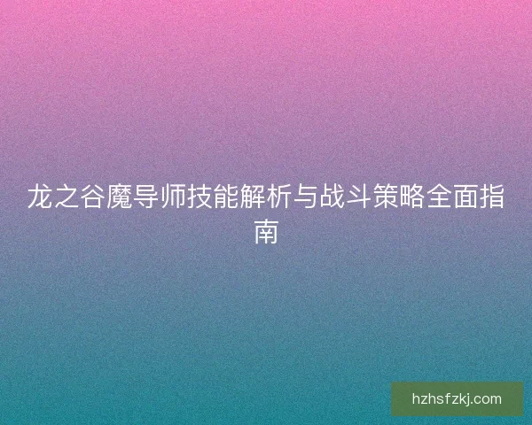 龙之谷魔导师技能解析与战斗策略全面指南