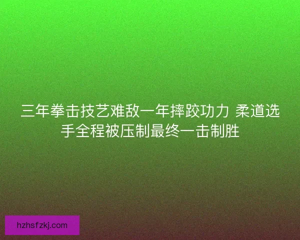 三年拳击技艺难敌一年摔跤功力 柔道选手全程被压制最终一击制胜