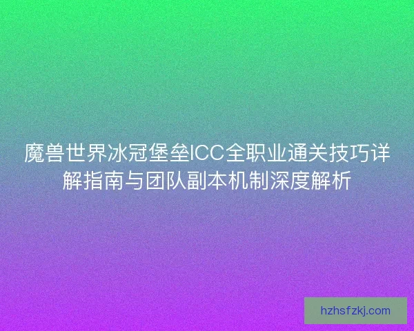 魔兽世界冰冠堡垒ICC全职业通关技巧详解指南与团队副本机制深度解析