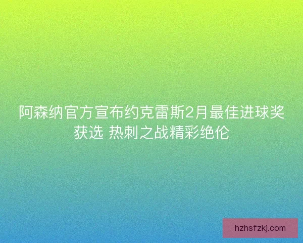 阿森纳官方宣布约克雷斯2月最佳进球奖获选 热刺之战精彩绝伦