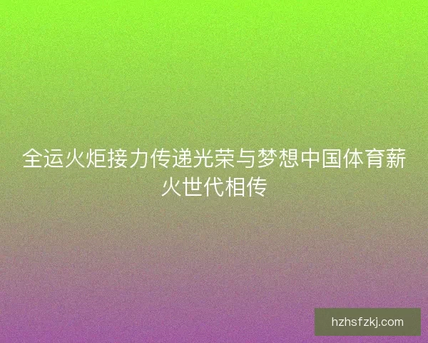 全运火炬接力传递光荣与梦想中国体育薪火世代相传