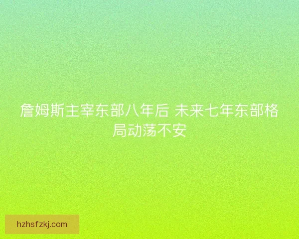 詹姆斯主宰东部八年后 未来七年东部格局动荡不安