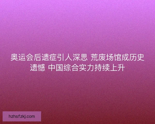 奥运会后遗症引人深思 荒废场馆成历史遗憾 中国综合实力持续上升
