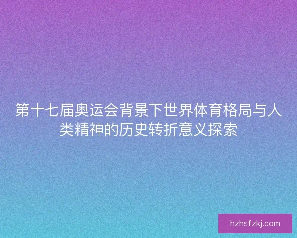 第十七届奥运会背景下世界体育格局与人类精神的历史转折意义探索
