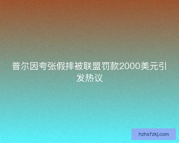 普尔因夸张假摔被联盟罚款2000美元引发热议