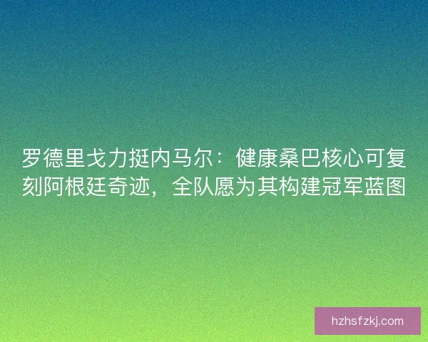 罗德里戈力挺内马尔：健康桑巴核心可复刻阿根廷奇迹，全队愿为其构建冠军蓝图