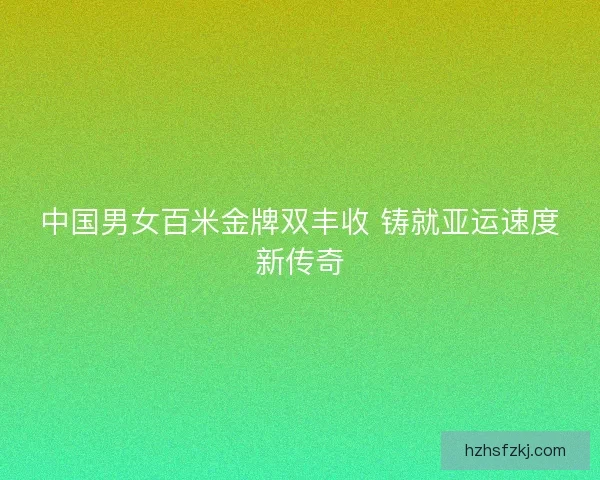 中国男女百米金牌双丰收 铸就亚运速度新传奇