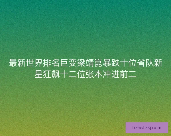 最新世界排名巨变梁靖崑暴跌十位省队新星狂飙十二位张本冲进前二