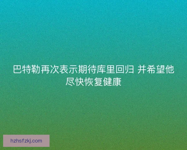 巴特勒再次表示期待库里回归 并希望他尽快恢复健康