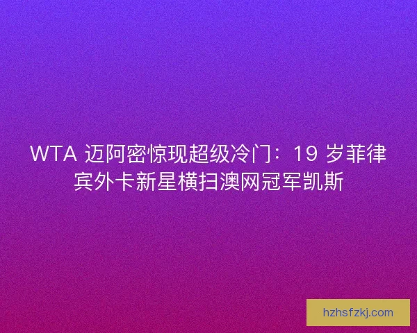WTA 迈阿密惊现超级冷门:19 岁菲律宾外卡新星横扫澳网冠军凯斯 WTA 迈阿密惊现超级冷门:19 岁菲律宾外卡新星横扫澳网冠军凯斯