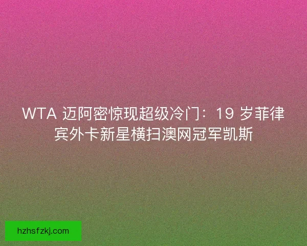 WTA 迈阿密惊现超级冷门：19 岁菲律宾外卡新星横扫澳网冠军凯斯